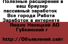 Полезные расширения в ваш браузер (пассивный заработок) - Все города Работа » Заработок в интернете   . Ямало-Ненецкий АО,Губкинский г.